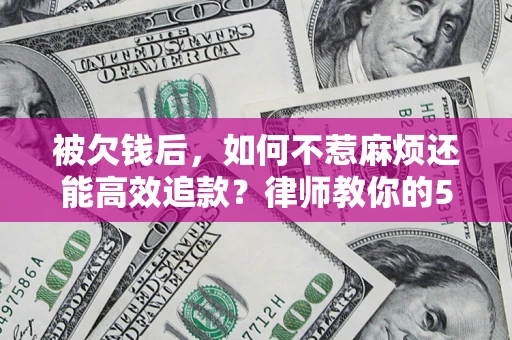 武汉被欠钱后，如何不惹麻烦还能高效追款？律师教你的5步合法讨债法