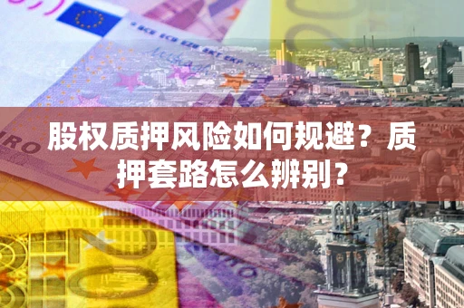 武汉股权质押风险如何规避？质押套路怎么辨别？