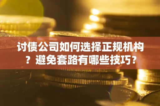 武汉讨债公司如何选择正规机构？避免套路有哪些技巧？