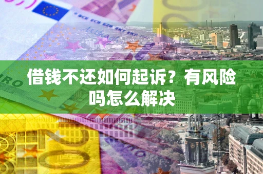 武汉借钱不还如何起诉？有风险吗怎么解决