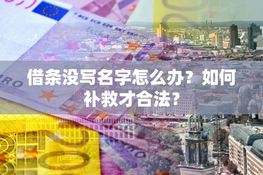 武汉借条没写名字怎么办？如何补救才合法？