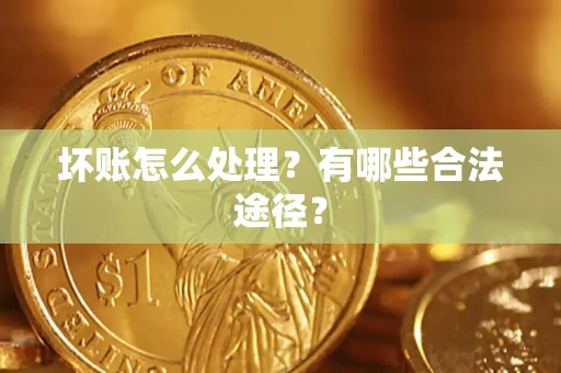 武汉坏账怎么处理？有哪些合法途径？
