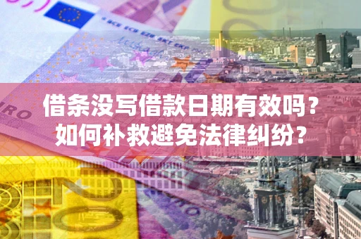武汉借条没写借款日期有效吗？如何补救避免法律纠纷？