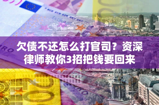 武汉欠债不还怎么打官司？资深律师教你3招把钱要回来