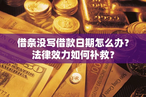 武汉借条没写借款日期怎么办?法律效力如何补救? 武汉借条没写借款日期怎么办?法律效力如何补救?