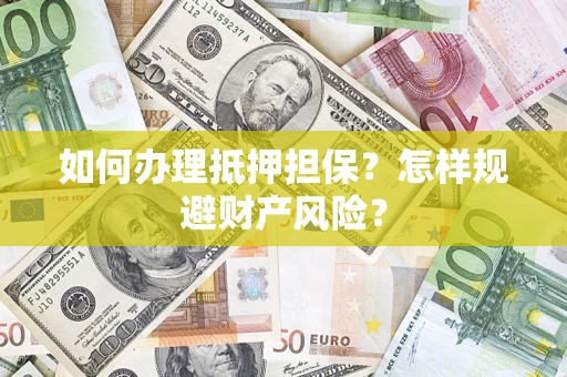 武汉如何办理抵押担保？怎样规避财产风险？
