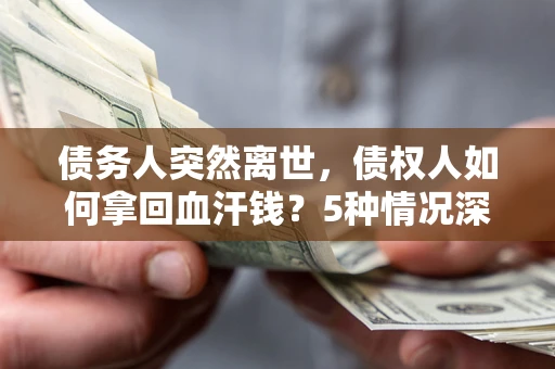 武汉债务人突然离世，债权人如何拿回血汗钱？5种情况深度解析
