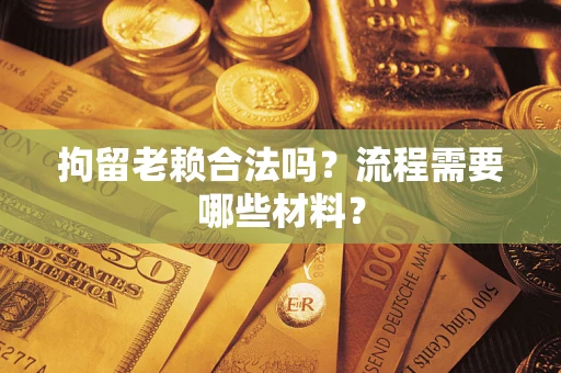 武汉拘留老赖合法吗？流程需要哪些材料？