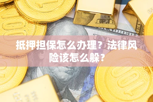 武汉抵押担保怎么办理？法律风险该怎么躲？