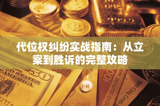 武汉代位权纠纷实战指南：从立案到胜诉的完整攻略