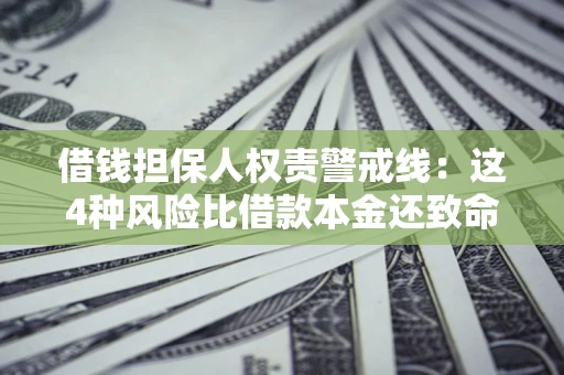 武汉借钱担保人权责警戒线：这4种风险比借款本金还致命