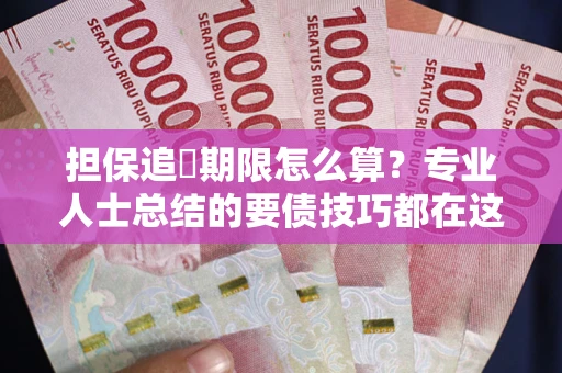 武汉担保追償期限怎么算？专业人士总结的要债技巧都在这里了