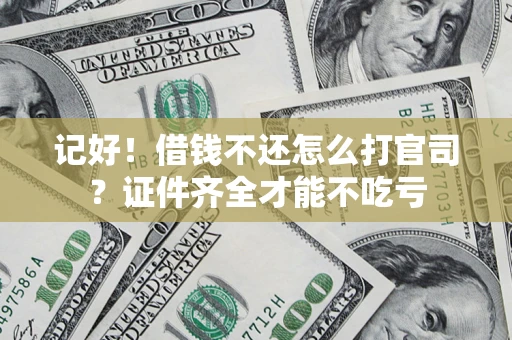 武汉记好！借钱不还怎么打官司？证件齐全才能不吃亏