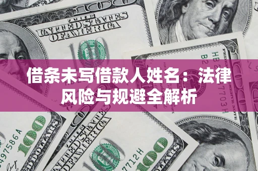 武汉借条未写借款人姓名：法律风险与规避全解析