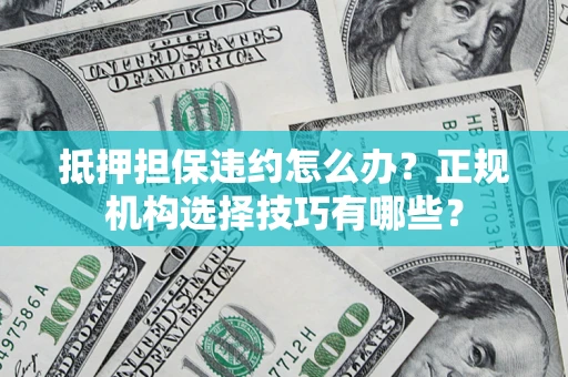 武汉抵押担保违约怎么办？正规机构选择技巧有哪些？