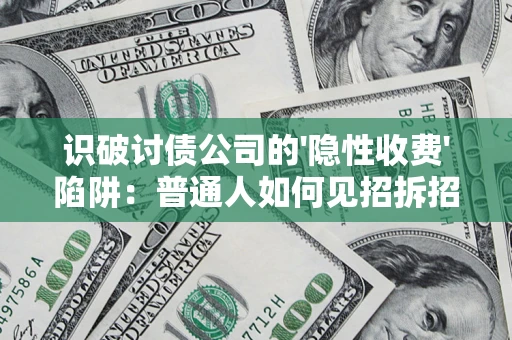 武汉识破讨债公司的'隐性收费'陷阱：普通人如何见招拆招？