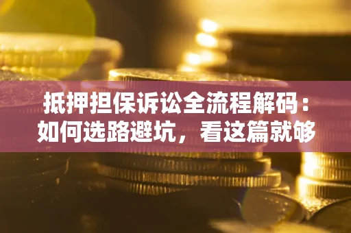 武汉抵押担保诉讼全流程解码：如何选路避坑，看这篇就够了