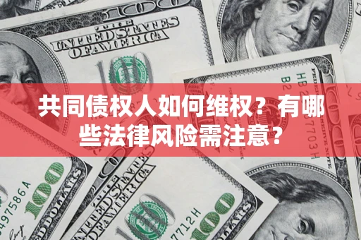 武汉共同债权人如何维权？有哪些法律风险需注意？