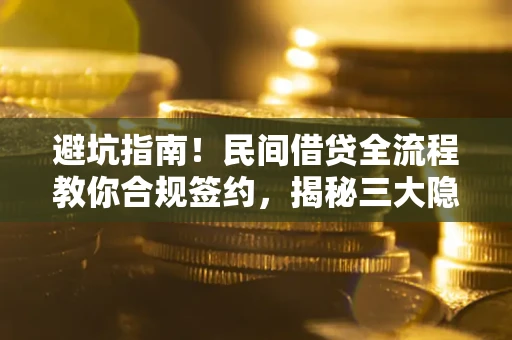 武汉避坑指南！民间借贷全流程教你合规签约，揭秘三大隐形陷阱