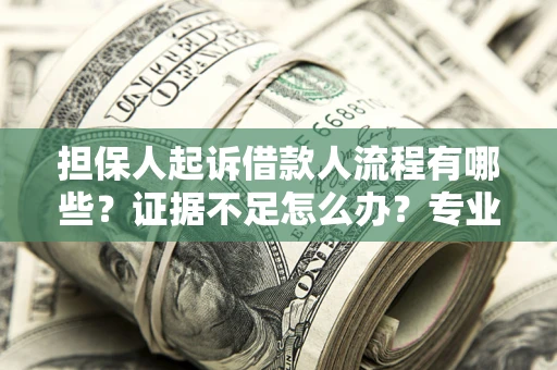 武汉担保人起诉借款人流程有哪些？证据不足怎么办？专业律师解答