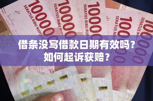 武汉借条没写借款日期有效吗？如何起诉获赔？