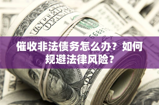 武汉催收非法债务怎么办？如何规避法律风险？