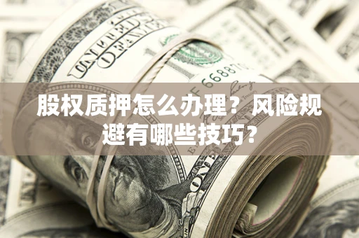 武汉股权质押怎么办理？风险规避有哪些技巧？