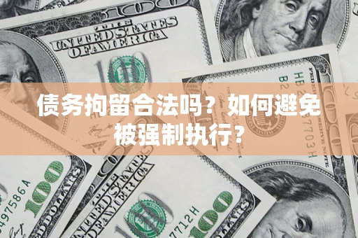 武汉债务拘留合法吗？如何避免被强制执行？