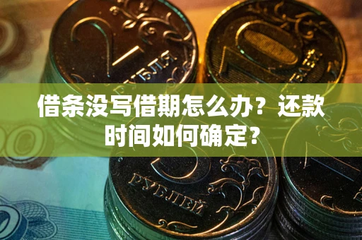 武汉借条没写借期怎么办？还款时间如何确定？