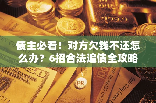 武汉债主必看！对方欠钱不还怎么办？6招合法追债全攻略