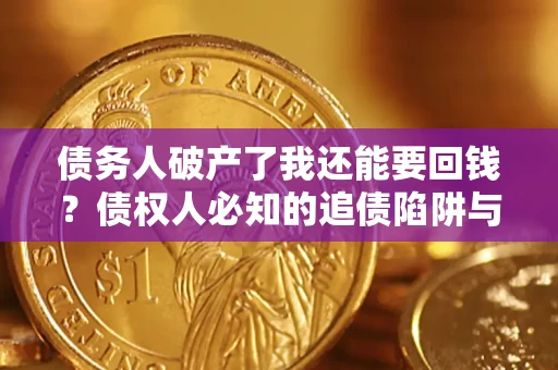 武汉债务人破产了我还能要回钱？债权人必知的追债陷阱与破局之道
