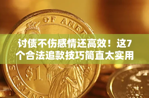 武汉讨债不伤感情还高效！这7个合法追款技巧简直太实用