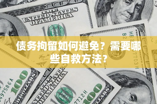 武汉债务拘留如何避免？需要哪些自救方法？