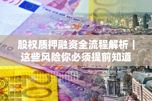 武汉股权质押融资全流程解析｜这些风险你必须提前知道
