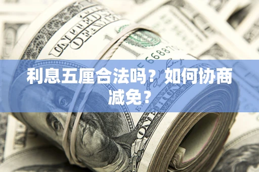 武汉利息五厘合法吗？如何协商减免？