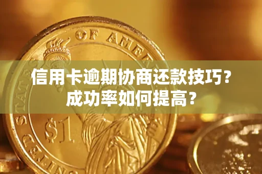 武汉信用卡逾期协商还款技巧？成功率如何提高？