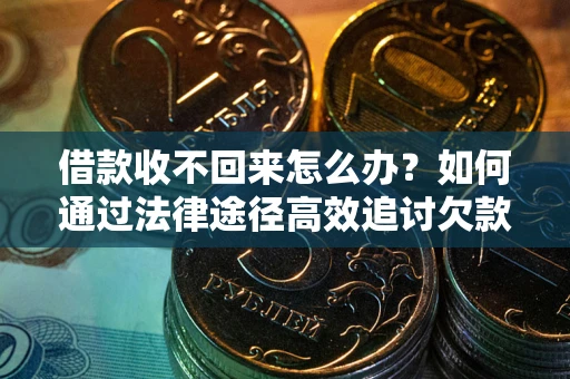 武汉借款收不回来怎么办?如何通过法律途径高效追讨欠款? 武汉借款收不回来怎么办?如何通过法律途径高效追讨欠款?