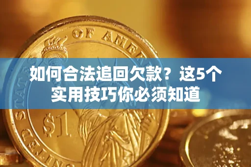 武汉如何合法追回欠款？这5个实用技巧你必须知道