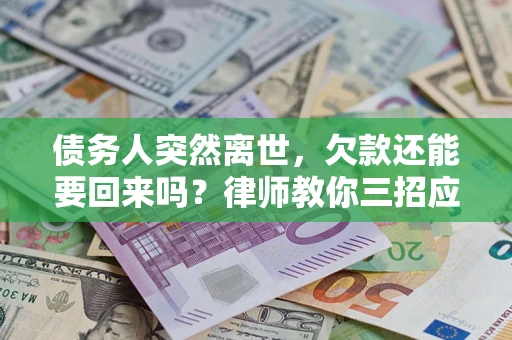 武汉债务人突然离世，欠款还能要回来吗？律师教你三招应对