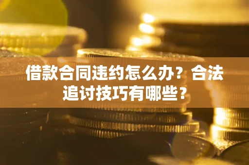 武汉借款合同违约怎么办？合法追讨技巧有哪些？