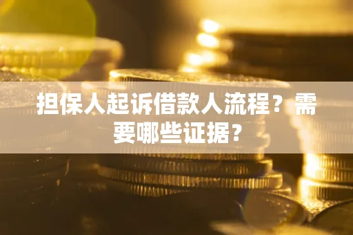 武汉担保人起诉借款人流程?需要哪些证据? 武汉担保人起诉借款人流程?需要哪些证据?