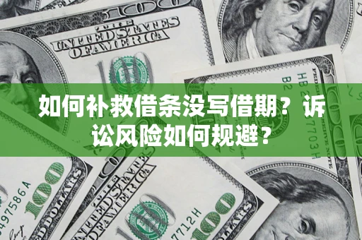 武汉如何补救借条没写借期？诉讼风险如何规避？