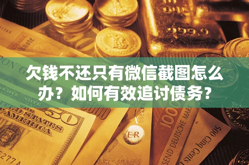 武汉欠钱不还只有微信截图怎么办？如何有效追讨债务？