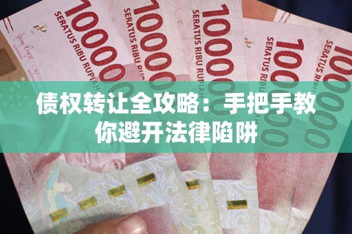 武汉债权转让全攻略：手把手教你避开法律陷阱