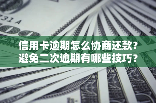 武汉信用卡逾期怎么协商还款？避免二次逾期有哪些技巧？