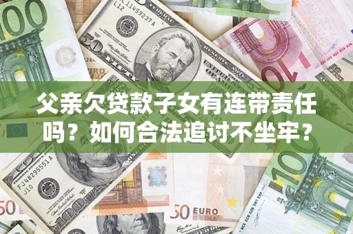 武汉父亲欠贷款子女有连带责任吗？如何合法追讨不坐牢？