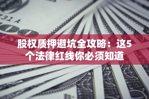 武汉股权质押避坑全攻略：这5个法律红线你必须知道