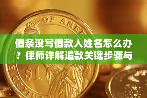 武汉借条没写借款人姓名怎么办？律师详解追款关键步骤与证据链构建