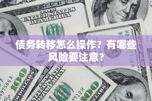 武汉债务转移怎么操作？有哪些风险要注意？