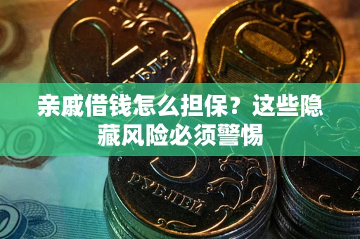 武汉亲戚借钱怎么担保？这些隐藏风险必须警惕